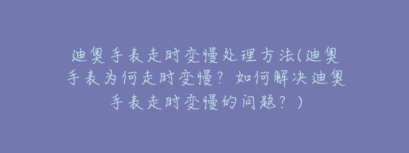 迪奥手表走时变慢处理方法(迪奥手表为何走时变慢?如何解决迪奥手表走时变慢的问题?)-名表号 迪奥手表走时变慢处理方法(迪奥手表为何走时变慢?如何解决迪奥手表走时变慢的问题?)