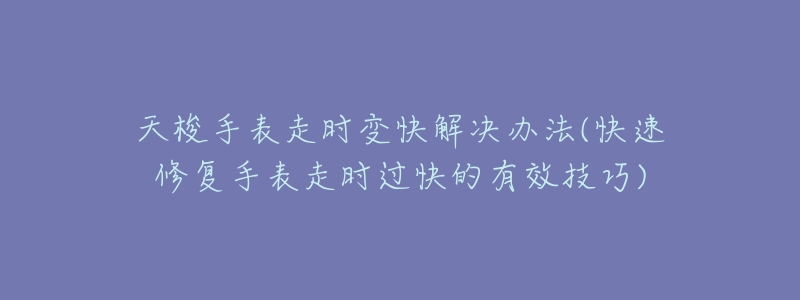 天梭手表走时变快解决办法(快速修复手表走时过快的有效技巧)-名表号 天梭手表走时变快解决办法(快速修复手表走时过快的有效技巧)