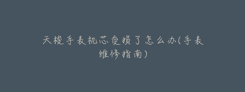 天梭手表机芯受损了怎么办(手表维修指南)-名表号 天梭手表机芯受损了怎么办(手表维修指南)