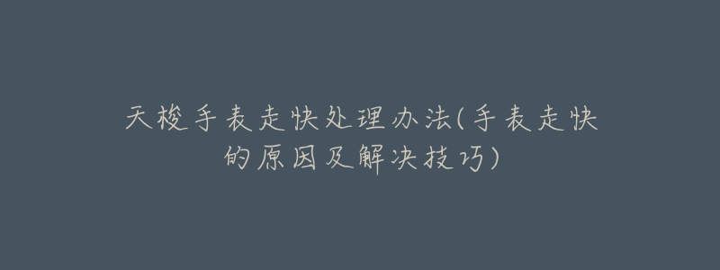 天梭手表走快处理办法(手表走快的原因及解决技巧)-名表号 天梭手表走快处理办法(手表走快的原因及解决技巧)