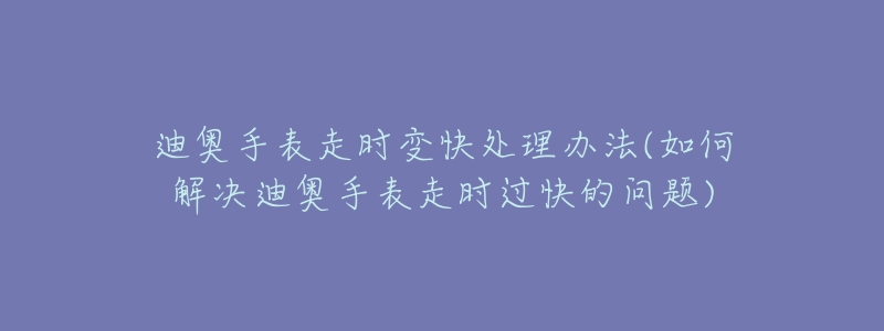 迪奥手表走时变快处理办法(如何解决迪奥手表走时过快的问题)-名表号 迪奥手表走时变快处理办法(如何解决迪奥手表走时过快的问题)