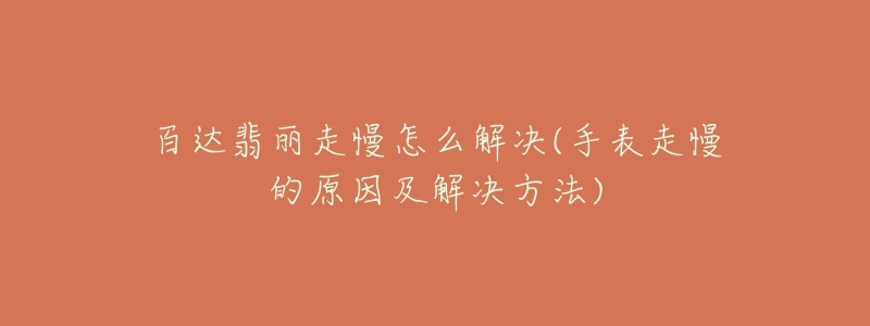 百达翡丽走慢怎么解决(手表走慢的原因及解决方法)-名表号 百达翡丽走慢怎么解决(手表走慢的原因及解决方法)