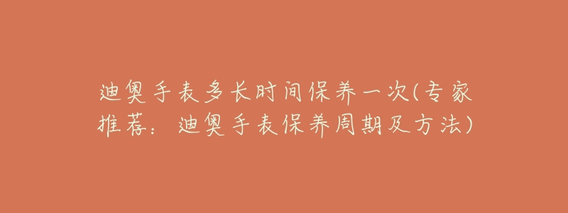 迪奥手表多长时间保养一次(专家推荐:迪奥手表保养周期及方法)-名表号 迪奥手表多长时间保养一次(专家推荐:迪奥手表保养周期及方法)
