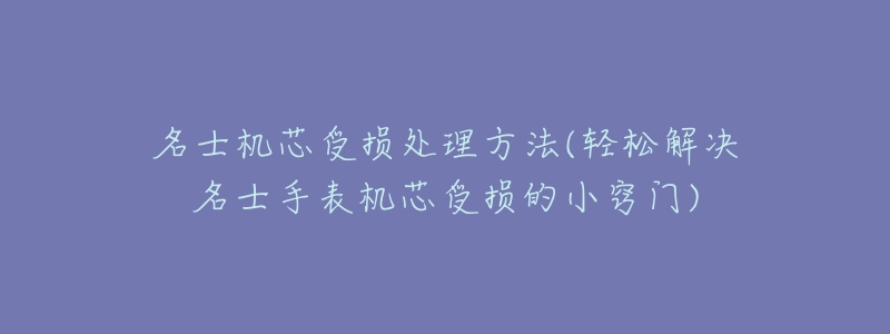 名士机芯受损处理方法(轻松解决名士手表机芯受损的小窍门)
