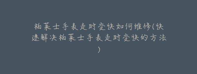 柏莱士手表走时变快如何维修(快速解决柏莱士手表走时变快的方法)-名表号 柏莱士手表走时变快如何维修(快速解决柏莱士手表走时变快的方法)