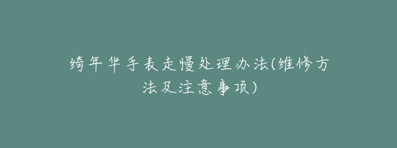 绮年华手表走慢处理办法(维修方法及注意事项)-名表号 绮年华手表走慢处理办法(维修方法及注意事项)