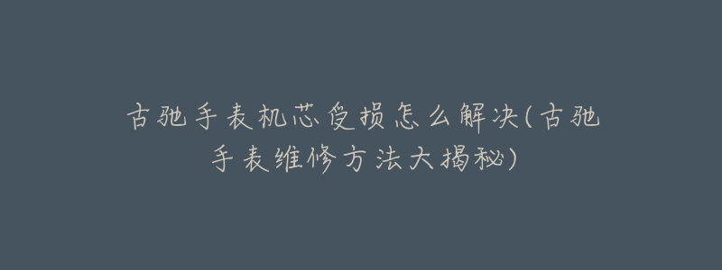 古驰手表机芯受损怎么解决(古驰手表维修方法大揭秘)-名表号 古驰手表机芯受损怎么解决(古驰手表维修方法大揭秘)