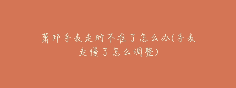 萧邦手表走时不准了怎么办(手表走慢了怎么调整)-名表号 萧邦手表走时不准了怎么办(手表走慢了怎么调整)