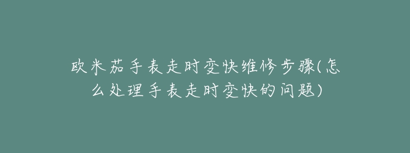 欧米茄手表走时变快维修步骤(怎么处理手表走时变快的问题)-名表号 欧米茄手表走时变快维修步骤(怎么处理手表走时变快的问题)
