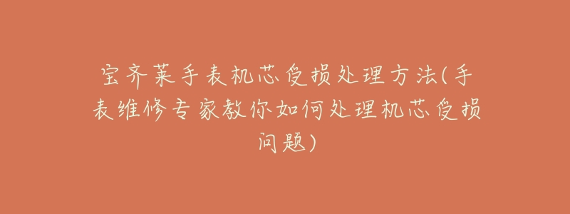 宝齐莱手表机芯受损处理方法(手表维修专家教你如何处理机芯受损问题)-名表号 宝齐莱手表机芯受损处理方法(手表维修专家教你如何处理机芯受损问题)