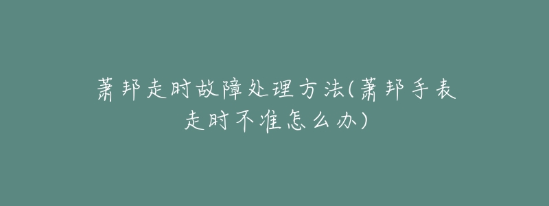 萧邦走时故障处理方法(萧邦手表走时不准怎么办)-名表号 萧邦走时故障处理方法(萧邦手表走时不准怎么办)