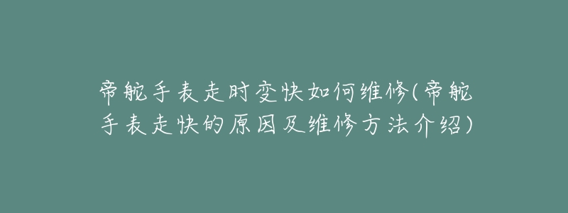 帝舵手表走时变快如何维修(帝舵手表走快的原因及维修方法介绍)-名表号 帝舵手表走时变快如何维修(帝舵手表走快的原因及维修方法介绍)