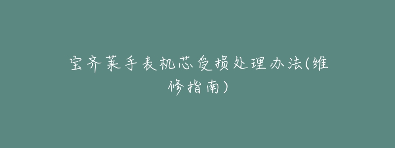 宝齐莱手表机芯受损处理办法(维修指南)-名表号 宝齐莱手表机芯受损处理办法(维修指南)