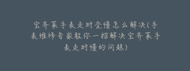 宝齐莱手表走时变慢怎么解决(手表维修专家教你一招解决宝齐莱手表走时慢的问题)
