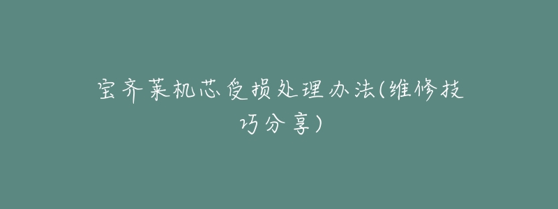 宝齐莱机芯受损处理办法(维修技巧分享)-名表号 宝齐莱机芯受损处理办法(维修技巧分享)