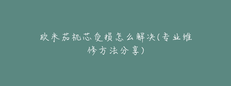 欧米茄机芯受损怎么解决(专业维修方法分享)-名表号 欧米茄机芯受损怎么解决(专业维修方法分享)