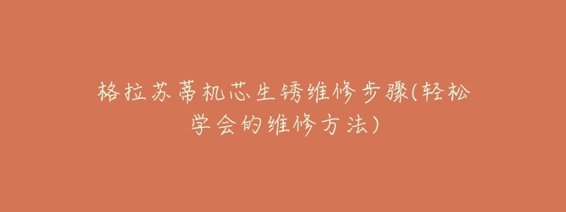 格拉苏蒂机芯生锈维修步骤(轻松学会的维修方法)-名表号 格拉苏蒂机芯生锈维修步骤(轻松学会的维修方法)