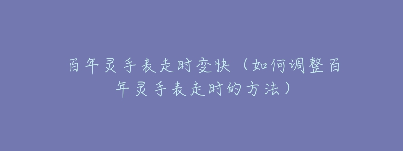 百年灵手表走时变快(如何调整百年灵手表走时的方法)-名表号 百年灵手表走时变快(如何调整百年灵手表走时的方法)