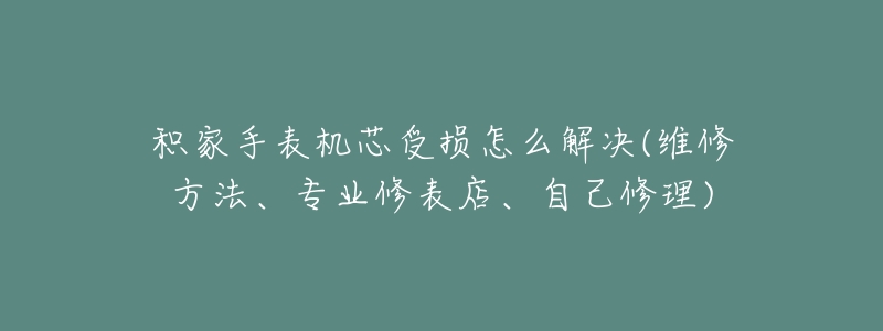 积家手表机芯受损怎么解决(维修方法、专业修表店、自己修理)-名表号 积家手表机芯受损怎么解决(维修方法、专业修表店、自己修理)