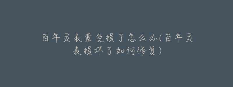 百年灵表蒙受损了怎么办(百年灵表损坏了如何修复)-名表号 百年灵表蒙受损了怎么办(百年灵表损坏了如何修复)