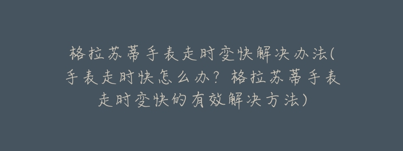 格拉苏蒂手表走时变快解决办法(手表走时快怎么办?格拉苏蒂手表走时变快的有效解决方法)-名表号 格拉苏蒂手表走时变快解决办法(手表走时快怎么办?格拉苏蒂手表走时变快的有效解决方法)