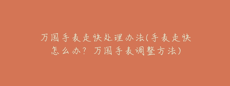 万国手表走快处理办法(手表走快怎么办?万国手表调整方法)-名表号 万国手表走快处理办法(手表走快怎么办?万国手表调整方法)