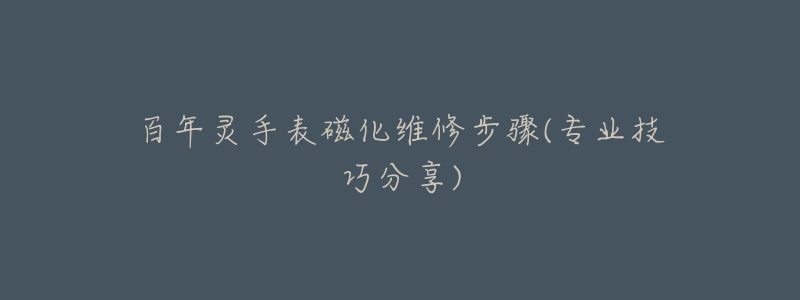 百年灵手表磁化维修步骤(专业技巧分享)-名表号 百年灵手表磁化维修步骤(专业技巧分享)