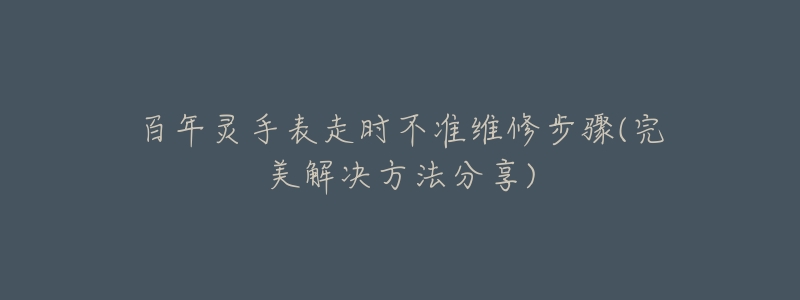 百年灵手表走时不准维修步骤(完美解决方法分享)-名表号 百年灵手表走时不准维修步骤(完美解决方法分享)
