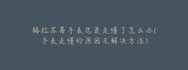 格拉苏蒂手表总是走慢了怎么办(手表走慢的原因及解决方法)-名表号 格拉苏蒂手表总是走慢了怎么办(手表走慢的原因及解决方法)