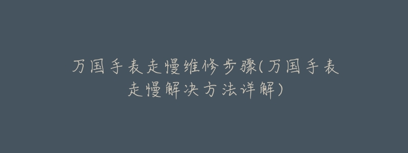 万国手表走慢维修步骤(万国手表走慢解决方法详解)-名表号 万国手表走慢维修步骤(万国手表走慢解决方法详解)