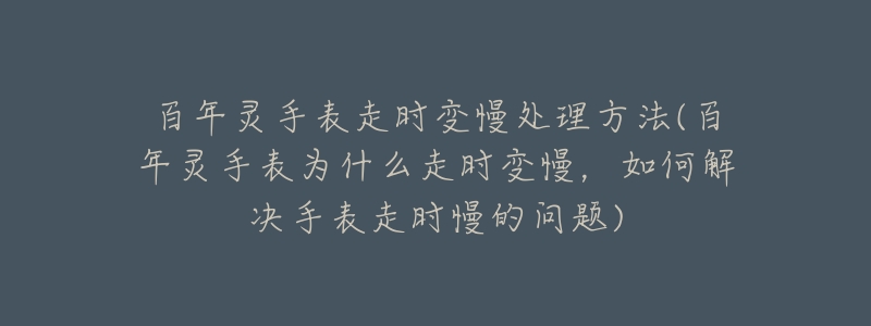 百年灵手表走时变慢处理方法(百年灵手表为什么走时变慢,如何解决手表走时慢的问题)-名表号 百年灵手表走时变慢处理方法(百年灵手表为什么走时变慢,如何解决手表走时慢的问题)