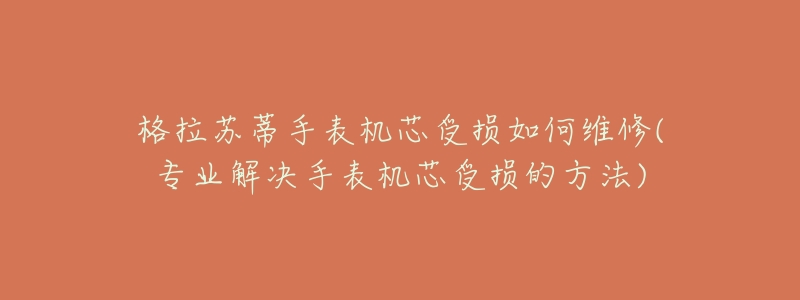 格拉苏蒂手表机芯受损如何维修(专业解决手表机芯受损的方法)-名表号 格拉苏蒂手表机芯受损如何维修(专业解决手表机芯受损的方法)