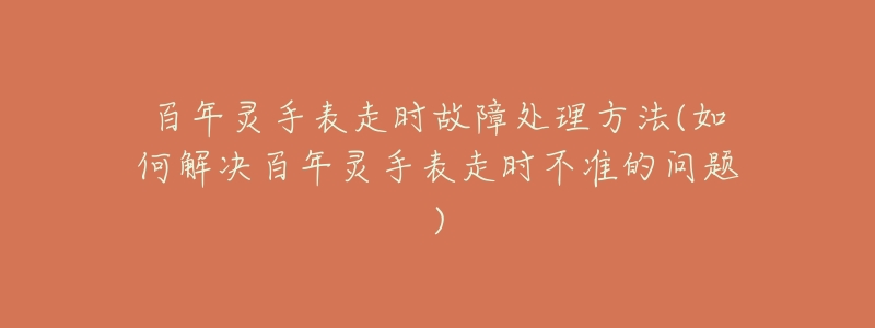 百年灵手表走时故障处理方法(如何解决百年灵手表走时不准的问题)-名表号 百年灵手表走时故障处理方法(如何解决百年灵手表走时不准的问题)