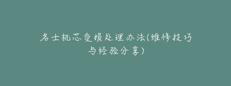 名士机芯受损处理办法(维修技巧与经验分享)-名表号 名士机芯受损处理办法(维修技巧与经验分享)