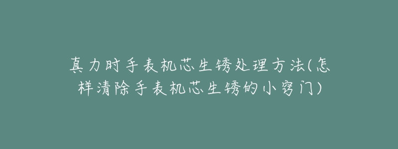 真力时手表机芯生锈处理方法(怎样清除手表机芯生锈的小窍门)-名表号 真力时手表机芯生锈处理方法(怎样清除手表机芯生锈的小窍门)