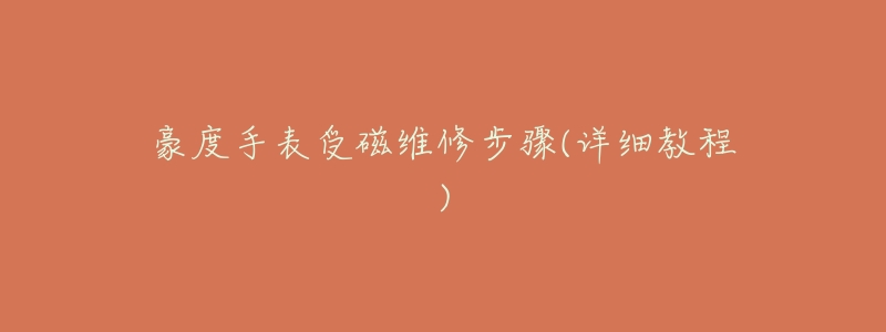 豪度手表受磁维修步骤(详细教程)-名表号 豪度手表受磁维修步骤(详细教程)