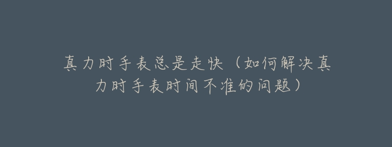 真力时手表总是走快(如何解决真力时手表时间不准的问题)-名表号 真力时手表总是走快(如何解决真力时手表时间不准的问题)