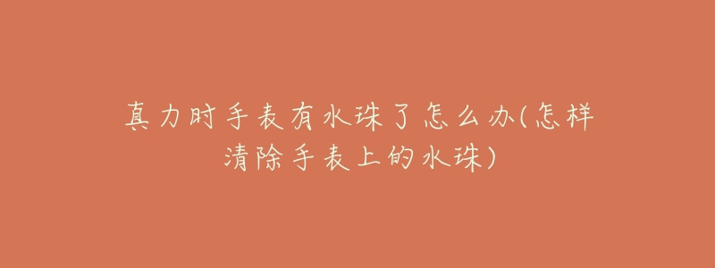 真力时手表有水珠了怎么办(怎样清除手表上的水珠)-名表号 真力时手表有水珠了怎么办(怎样清除手表上的水珠)