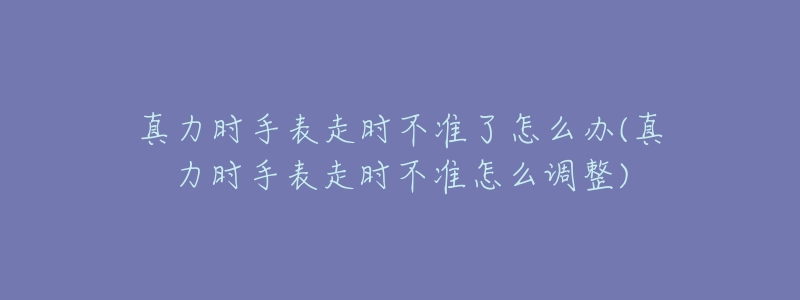 真力时手表走时不准了怎么办(真力时手表走时不准怎么调整)-名表号 真力时手表走时不准了怎么办(真力时手表走时不准怎么调整)