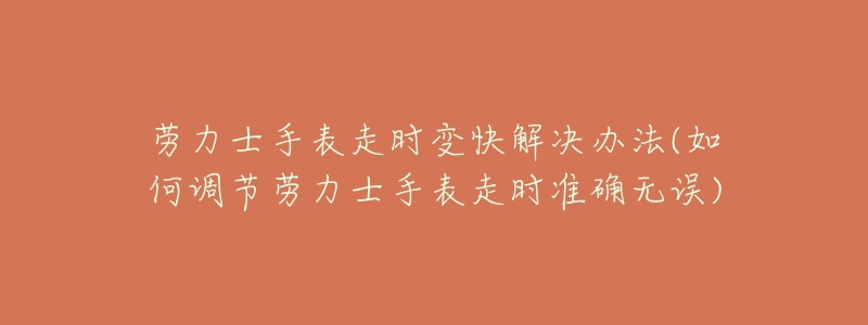 劳力士手表走时变快解决办法(如何调节劳力士手表走时准确无误)-名表号 劳力士手表走时变快解决办法(如何调节劳力士手表走时准确无误)
