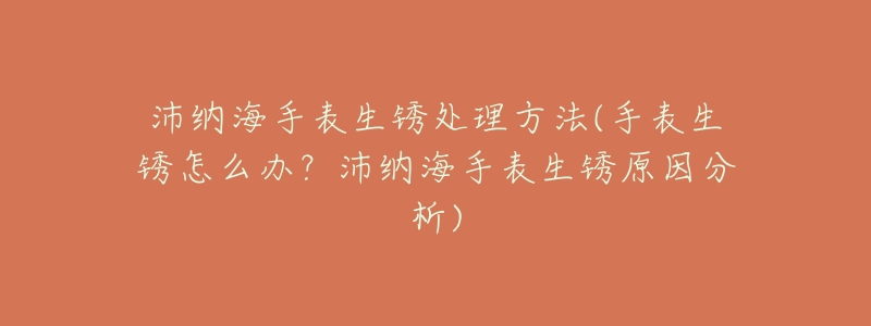 沛纳海手表生锈处理方法(手表生锈怎么办?沛纳海手表生锈原因分析)-名表号 沛纳海手表生锈处理方法(手表生锈怎么办?沛纳海手表生锈原因分析)