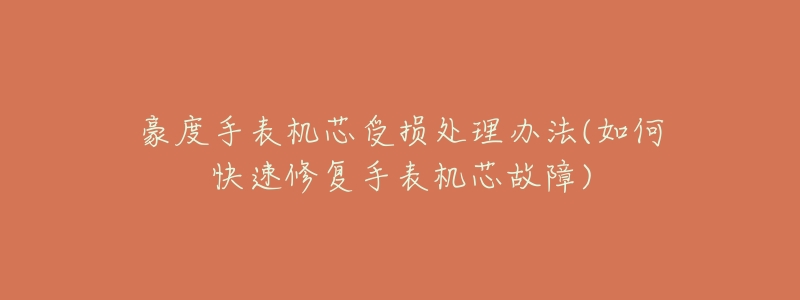 豪度手表机芯受损处理办法(如何快速修复手表机芯故障)-名表号 豪度手表机芯受损处理办法(如何快速修复手表机芯故障)