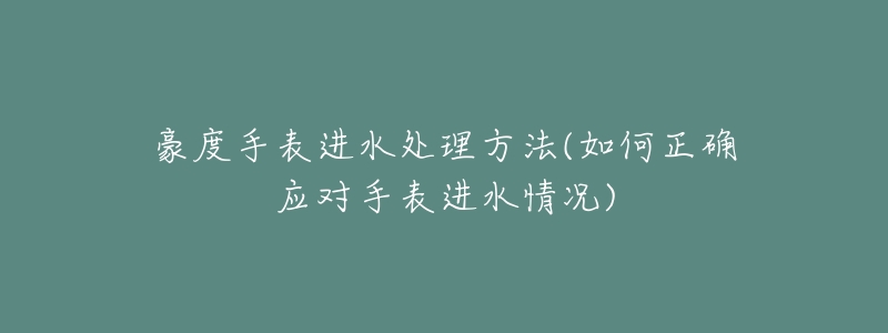 豪度手表进水处理方法(如何正确应对手表进水情况)-名表号 豪度手表进水处理方法(如何正确应对手表进水情况)