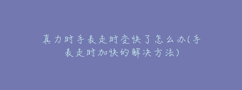 真力时手表走时变快了怎么办(手表走时加快的解决方法)-名表号 真力时手表走时变快了怎么办(手表走时加快的解决方法)