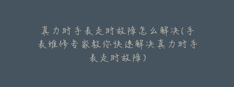 真力时手表走时故障怎么解决(手表维修专家教你快速解决真力时手表走时故障)-名表号 真力时手表走时故障怎么解决(手表维修专家教你快速解决真力时手表走时故障)
