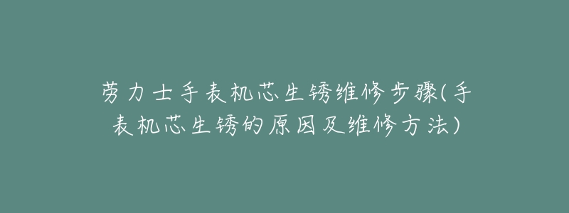 劳力士手表机芯生锈维修步骤(手表机芯生锈的原因及维修方法)-名表号 劳力士手表机芯生锈维修步骤(手表机芯生锈的原因及维修方法)