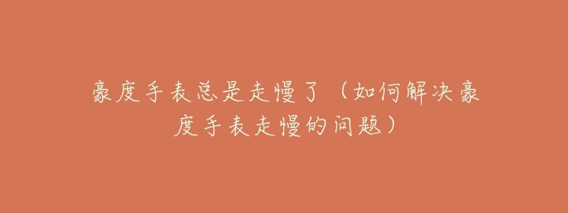豪度手表总是走慢了(如何解决豪度手表走慢的问题)-名表号 豪度手表总是走慢了(如何解决豪度手表走慢的问题)