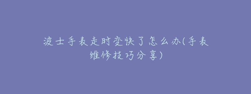 波士手表走时变快了怎么办(手表维修技巧分享)-名表号 波士手表走时变快了怎么办(手表维修技巧分享)