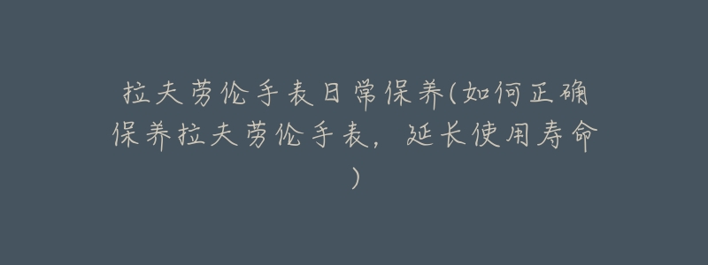 拉夫劳伦手表日常保养(如何正确保养拉夫劳伦手表,延长使用寿命)-名表号 拉夫劳伦手表日常保养(如何正确保养拉夫劳伦手表,延长使用寿命)