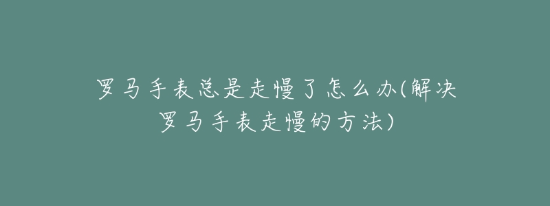 罗马手表总是走慢了怎么办(解决罗马手表走慢的方法)-名表号 罗马手表总是走慢了怎么办(解决罗马手表走慢的方法)